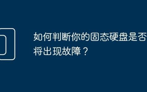 如何判断你的固态硬盘是否即将出现故障？