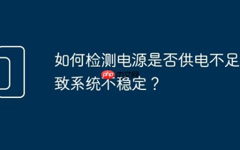 如何检测电源是否供电不足导致系统不稳定？