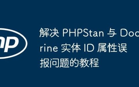 解决 PHPStan 与 Doctrine 实体 ID 属性误报问题的教程