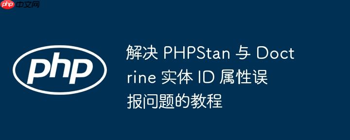 解决 PHPStan 与 Doctrine 实体 ID 属性误报问题的教程