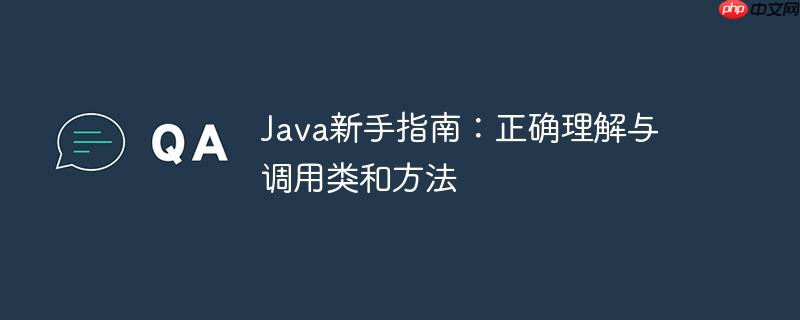 java新手指南:正确理解与调用类和方法