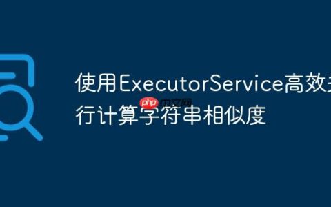 使用ExecutorService高效并行计算字符串相似度