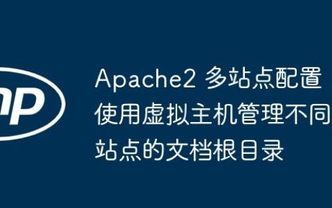 Apache2 多站点配置：使用虚拟主机管理不同站点的文档根目录