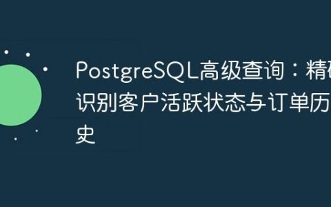PostgreSQL高级查询：精确识别客户活跃状态与订单历史
