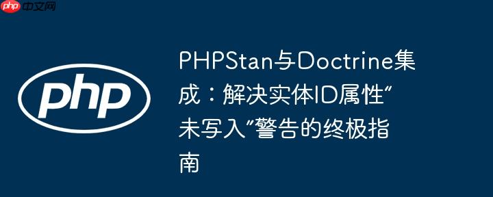 PHPStan与Doctrine集成:解决实体ID属性“未写入”警告的终极指南