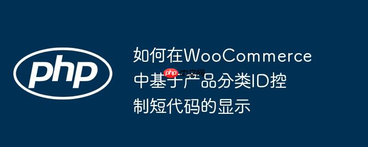 如何在woocommerce中基于产品分类id控制短代码的显示
