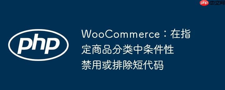 woocommerce:在指定商品分类中条件性禁用或排除短代码