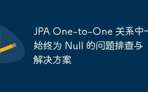 JPA One-to-One 关系中一方始终为 Null 的问题排查与解决方案