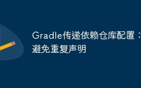 Gradle传递依赖仓库配置：避免重复声明
