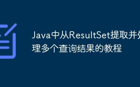 Java中从ResultSet提取并处理多个查询结果的教程