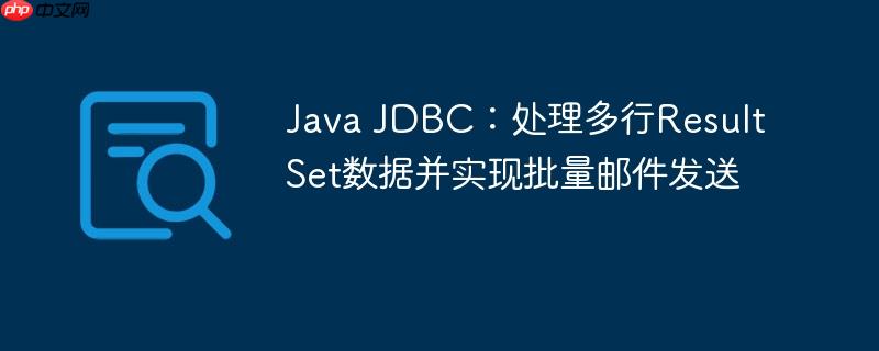 Java JDBC：处理多行ResultSet数据并实现批量邮件发送