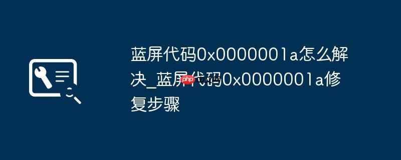 蓝屏代码0x0000001a怎么解决_蓝屏代码0x0000001a修复步骤