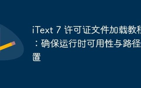 iText 7 许可证文件加载教程：确保运行时可用性与路径配置