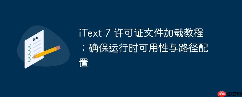 iText 7 许可证文件加载教程:确保运行时可用性与路径配置
