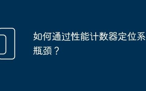 如何通过性能计数器定位系统瓶颈？