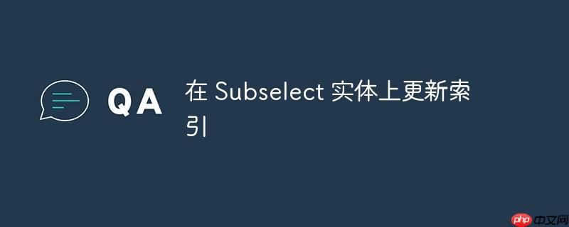 在 subselect 实体上更新索引