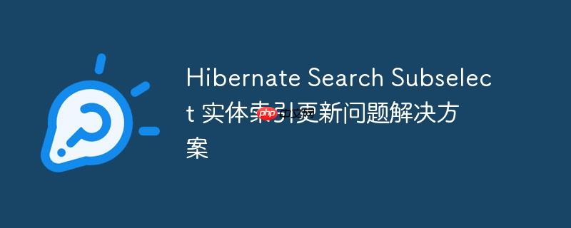 hibernate search subselect 实体索引更新问题解决方案