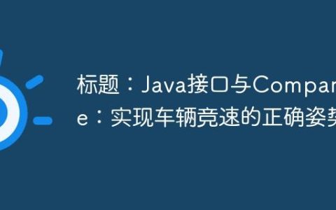 标题：Java接口与Comparable：实现车辆竞速的正确姿势