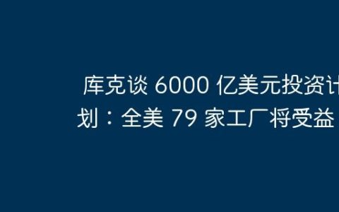 库克谈 6000 亿美元投资计划：全美 79 家工厂将受益