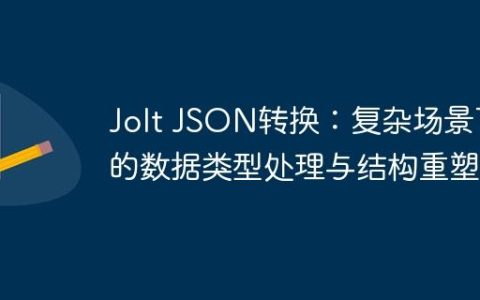 Jolt JSON转换：复杂场景下的数据类型处理与结构重塑