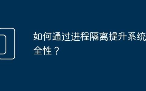 如何通过进程隔离提升系统安全性？