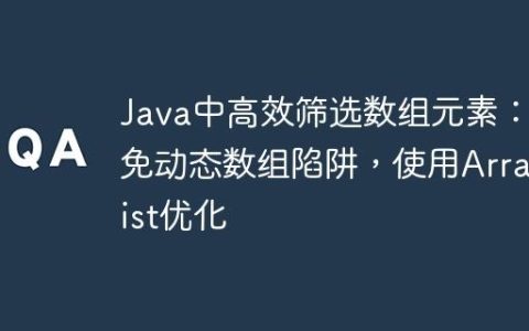 Java中高效筛选数组元素：避免动态数组陷阱，使用ArrayList优化