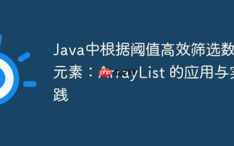 Java中根据阈值高效筛选数组元素：ArrayList 的应用与实践