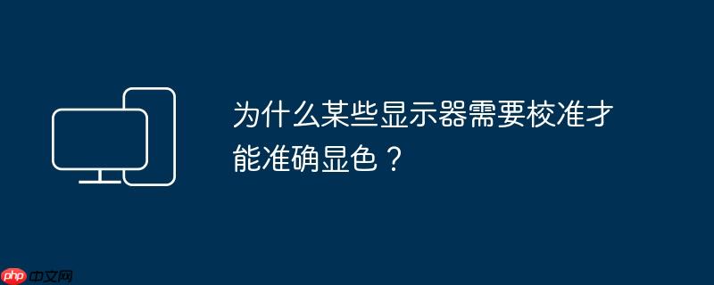 为什么某些显示器需要校准才能准确显色？