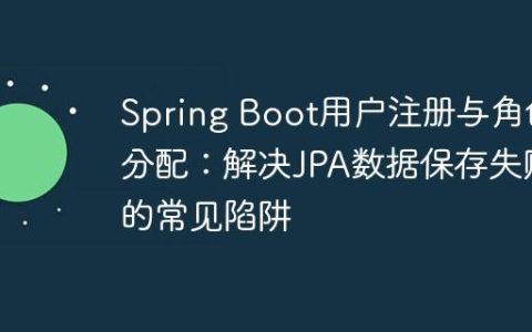 Spring Boot用户注册与角色分配：解决JPA数据保存失败的常见陷阱