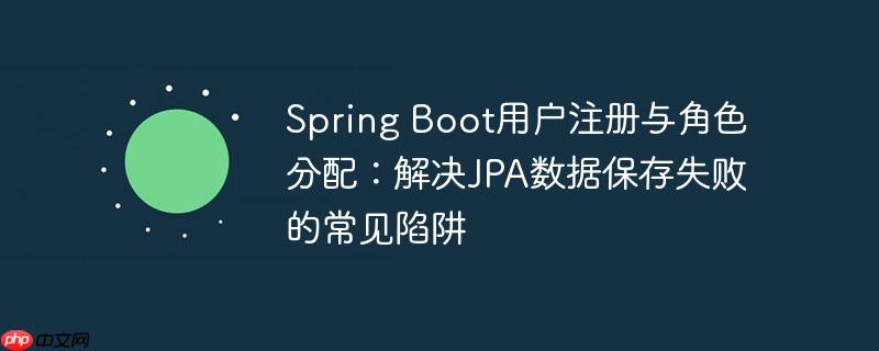 Spring Boot用户注册与角色分配:解决JPA数据保存失败的常见陷阱
