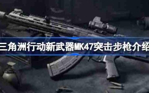 三角洲行动新武器MK47突击步枪怎么样-三角洲行动新武器MK47突击步枪介绍
