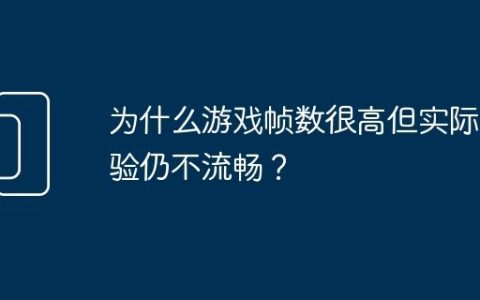 为什么游戏帧数很高但实际体验仍不流畅？
