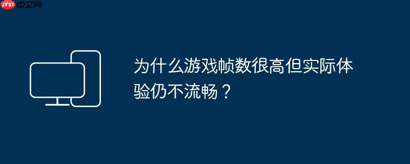 为什么游戏帧数很高但实际体验仍不流畅?