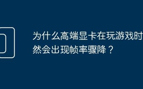 为什么高端显卡在玩游戏时依然会出现帧率骤降？