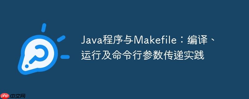 Java程序与Makefile：编译、运行及命令行参数传递实践