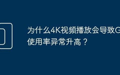 为什么4K视频播放会导致GPU使用率异常升高？
