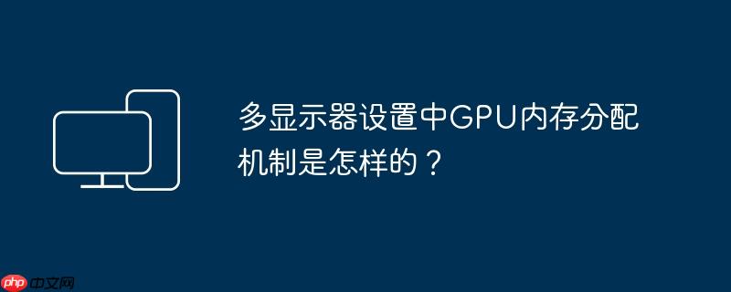 多显示器设置中gpu内存分配机制是怎样的?