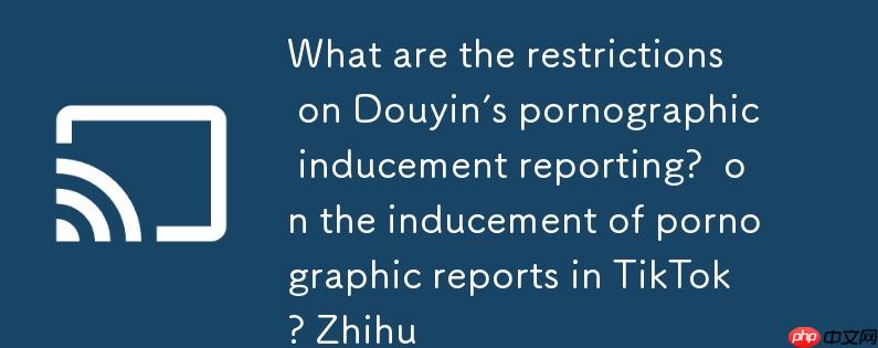 抖音色情诱导举报会有什么限制?抖音色情诱导举报会有什么限制吗知乎