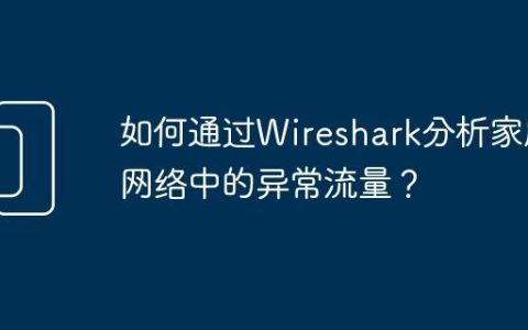 如何通过Wireshark分析家庭网络中的异常流量？