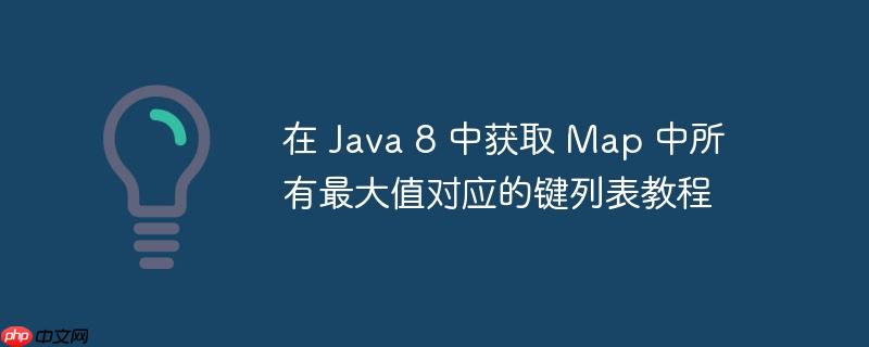 在 Java 8 中获取 Map 中所有最大值对应的键列表教程