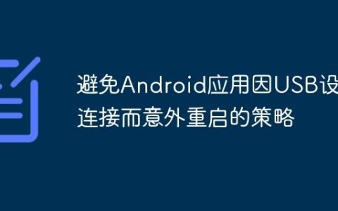避免Android应用因USB设备连接而意外重启的策略