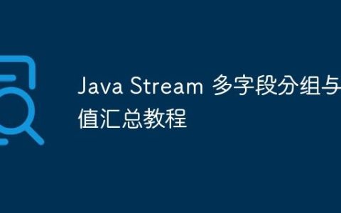 Java Stream 多字段分组与数值汇总教程