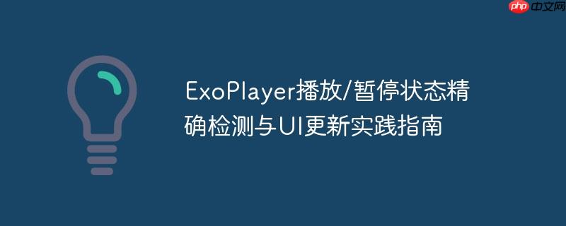 exoplayer播放/暂停状态精确检测与ui更新实践指南