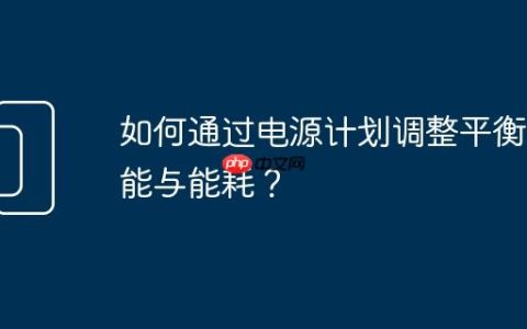 如何通过电源计划调整平衡性能与能耗？