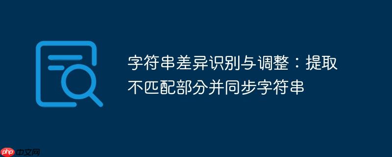 字符串差异识别与调整:提取不匹配部分并同步字符串