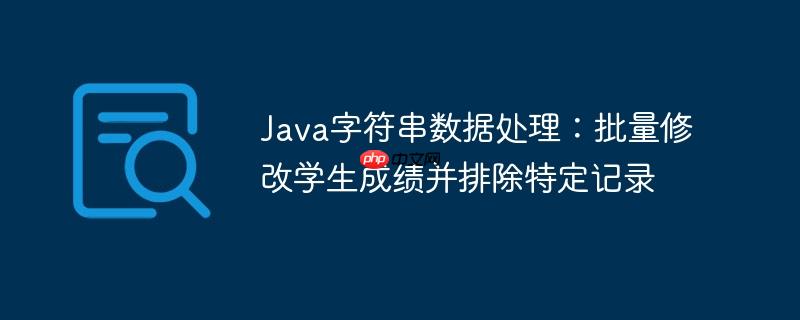 Java字符串数据处理:批量修改学生成绩并排除特定记录