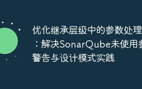 优化继承层级中的参数处理：解决SonarQube未使用参数警告与设计模式实践
