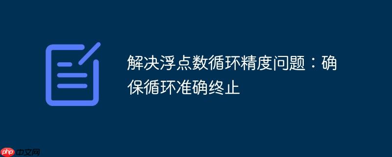 解决浮点数循环精度问题:确保循环准确终止
