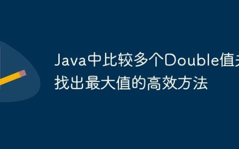 Java中比较多个Double值并找出最大值的高效方法