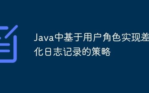 Java中基于用户角色实现差异化日志记录的策略